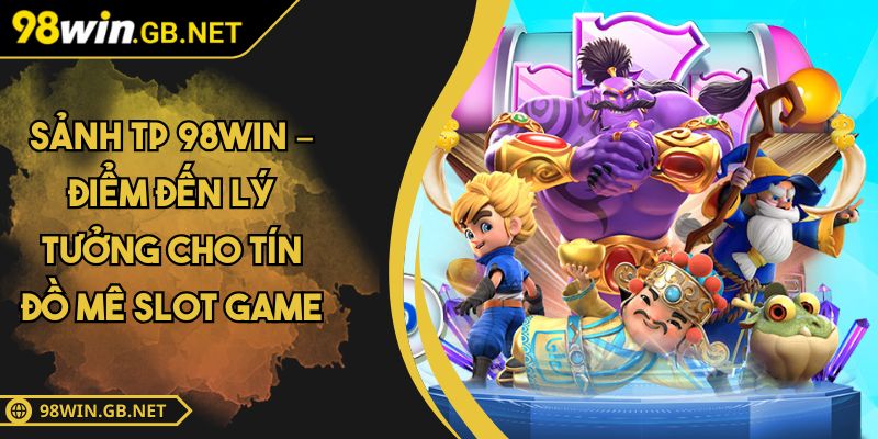Sảnh TP 98win – Điểm đến lý tưởng cho tín đồ mê slot game 4 sảnh TP 98win