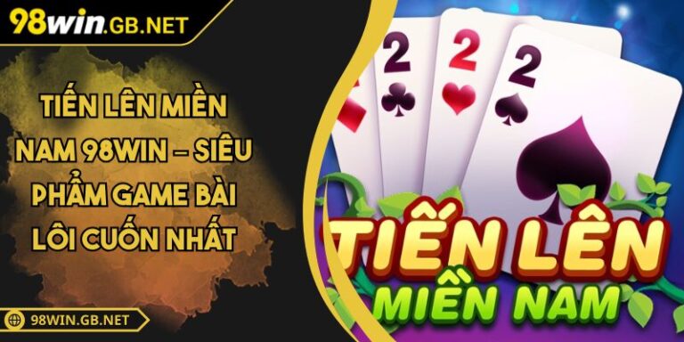 Tiến Lên Miền Nam 98WIN – Siêu Phẩm Game Bài Lôi Cuốn Nhất 1 Tiến Lên Miền Nam 98WIN